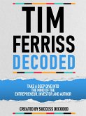 Tim Ferriss Decoded - Take A Deep Dive Into The Mind Of The Entrepreneur, Investor And Author (eBook, ePUB)