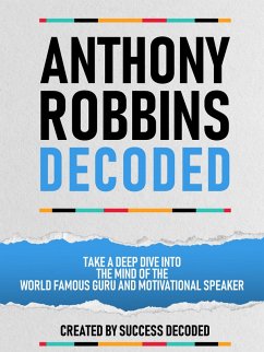 Anthony Robbins Decoded - Take A Deep Dive Into The Mind Of The World Famous Guru, Author And Motivational Speaker (eBook, ePUB) - Decoded, Success; Decoded, Success