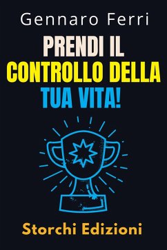 Prendi Il Controllo Della Tua Vita! (Collezione Intelligenza Emotiva, #9) (eBook, ePUB) - Edizioni, Storchi; Ferri, Gennaro