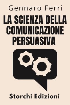 La Scienza Della Comunicazione Persuasiva (Collezione Intelligenza Emotiva, #5) (eBook, ePUB) - Edizioni, Storchi; Ferri, Gennaro