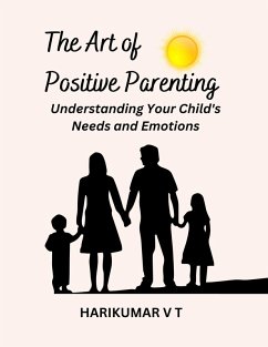 The Art of Positive Parenting: Understanding Your Child's Needs and Emotions (eBook, ePUB) - T, Harikumar V