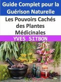 Les Pouvoirs Cachés des Plantes Médicinales : Guide Complet pour la Guérison Naturelle (eBook, ePUB)