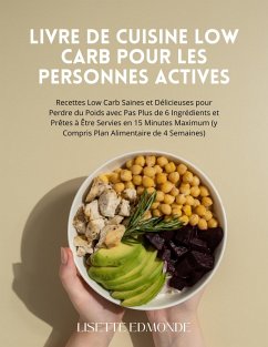 Livre de Cuisine Low Carb pour les Personnes Actives: Recettes Low Carb Saines et Délicieuses pour Perdre du Poids avec Pas Plus de 6 Ingrédients et Prêtes à Être Servies en 15 Minutes Maximum (eBook, ePUB) - Edmonde, Lisette