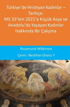 Türkiye'de Hristiyan Kadinlar - Tarihçe: MS 33'ten 2021'e Küçük Asya ve Anadolu'da Yasayan Kadinlar Hakkinda Bir Çalisma (eBook, ePUB) - Wilkinson, Rosamund