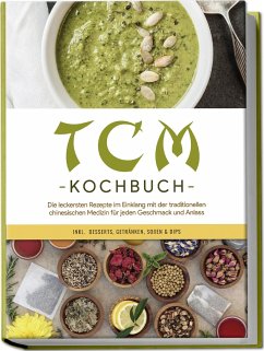 TCM Kochbuch: Die leckersten Rezepte im Einklang mit der traditionellen chinesischen Medizin für jeden Geschmack und Anlass - inkl. Desserts, Getränken, Soßen & Dips - Zhang, Christa