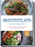 Griechenland Kochbuch: Die leckersten Rezepte der griechischen Küche für jeden Geschmack und Anlass - inkl. Fingerfood, Desserts, Getränken & Aufstrichen