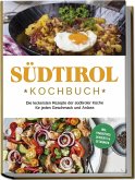 Südtirol Kochbuch: Die leckersten Rezepte der südtiroler Küche für jeden Geschmack und Anlass   inkl. Fingerfood, Desserts & Getränken