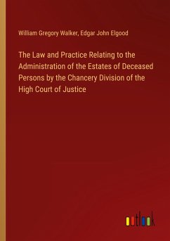 The Law and Practice Relating to the Administration of the Estates of Deceased Persons by the Chancery Division of the High Court of Justice - Walker, William Gregory; Elgood, Edgar John
