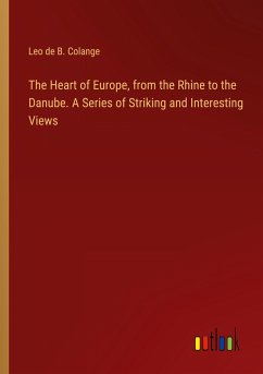 The Heart of Europe, from the Rhine to the Danube. A Series of Striking and Interesting Views - Colange, Leo de B.