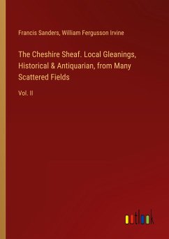 The Cheshire Sheaf. Local Gleanings, Historical & Antiquarian, from Many Scattered Fields