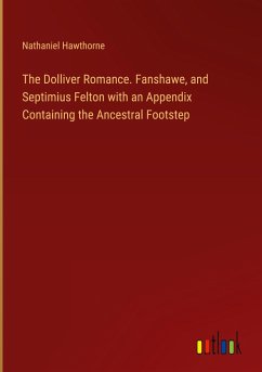 The Dolliver Romance. Fanshawe, and Septimius Felton with an Appendix Containing the Ancestral Footstep