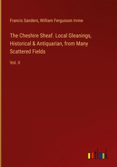 The Cheshire Sheaf. Local Gleanings, Historical & Antiquarian, from Many Scattered Fields - Sanders, Francis; Irvine, William Fergusson