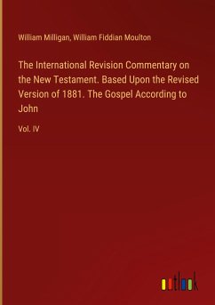 The International Revision Commentary on the New Testament. Based Upon the Revised Version of 1881. The Gospel According to John - Milligan, William; Moulton, William Fiddian
