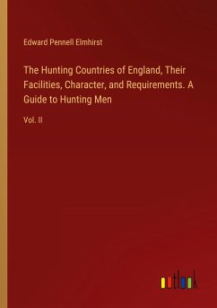 The Hunting Countries of England, Their Facilities, Character, and Requirements. A Guide to Hunting Men