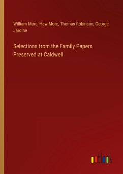 Selections from the Family Papers Preserved at Caldwell - Mure, William; Mure, Hew; Robinson, Thomas; Jardine, George