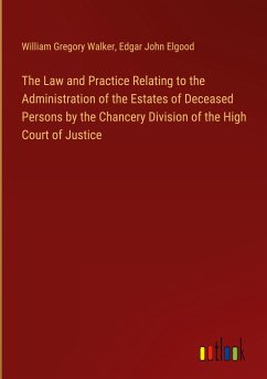 The Law and Practice Relating to the Administration of the Estates of Deceased Persons by the Chancery Division of the High Court of Justice - Walker, William Gregory; Elgood, Edgar John