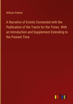 A Narrative of Events Connected with the Publication of the Tracts for the Times. With an Introduction and Supplement Extending to the Present Time - Palmer, William