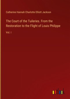 The Court of the Tuileries. From the Restoration to the Flight of Louis Philippe