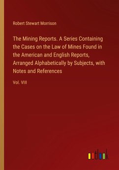 The Mining Reports. A Series Containing the Cases on the Law of Mines Found in the American and English Reports, Arranged Alphabetically by Subjects, with Notes and References - Morrison, Robert Stewart