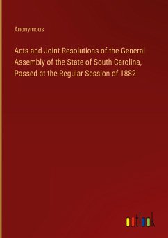 Acts and Joint Resolutions of the General Assembly of the State of South Carolina, Passed at the Regular Session of 1882 - Anonymous