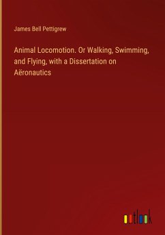Animal Locomotion. Or Walking, Swimming, and Flying, with a Dissertation on Aëronautics