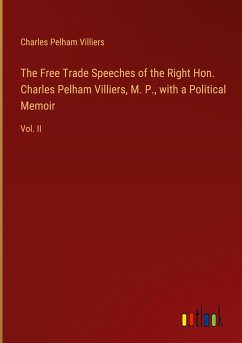 The Free Trade Speeches of the Right Hon. Charles Pelham Villiers, M. P., with a Political Memoir - Villiers, Charles Pelham