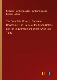 The Complete Works of Nathaniel Hawthorne. The House of the Seven Gables and the Snow Image and Other Twice-told Tales - Hawthorne, Nathaniel; Hawthorne, Julian; Lathrop, George Parsons