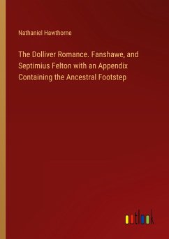 The Dolliver Romance. Fanshawe, and Septimius Felton with an Appendix Containing the Ancestral Footstep - Hawthorne, Nathaniel