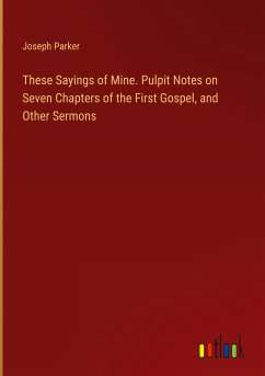 These Sayings of Mine. Pulpit Notes on Seven Chapters of the First Gospel, and Other Sermons