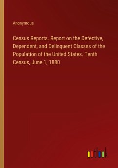 Census Reports. Report on the Defective, Dependent, and Delinquent Classes of the Population of the United States. Tenth Census, June 1, 1880