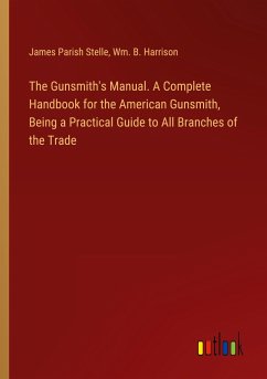 The Gunsmith's Manual. A Complete Handbook for the American Gunsmith, Being a Practical Guide to All Branches of the Trade - Stelle, James Parish; Harrison, Wm. B.