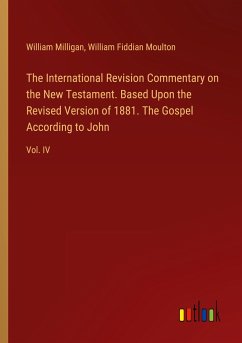 The International Revision Commentary on the New Testament. Based Upon the Revised Version of 1881. The Gospel According to John - Milligan, William; Moulton, William Fiddian
