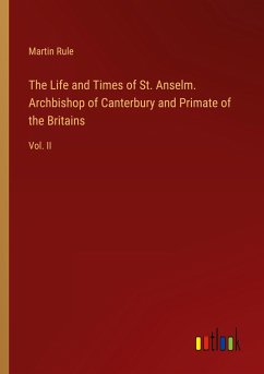 The Life and Times of St. Anselm. Archbishop of Canterbury and Primate of the Britains - Rule, Martin