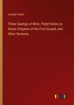 These Sayings of Mine. Pulpit Notes on Seven Chapters of the First Gospel, and Other Sermons