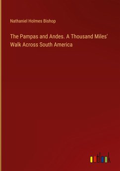 The Pampas and Andes. A Thousand Miles' Walk Across South America - Bishop, Nathaniel Holmes