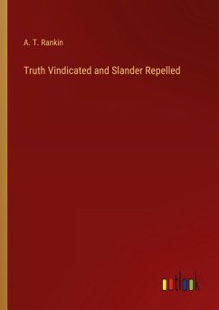 Truth Vindicated and Slander Repelled - Rankin, A. T.