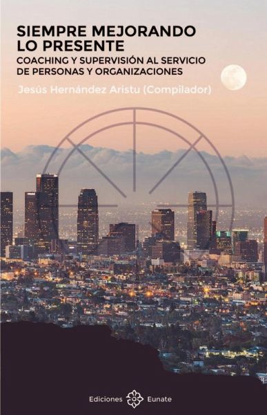 Siempre mejorando lo presente : coaching y supervisión al servicio de personas y organizaciones Siempre mejorando lo presente : coaching y supervisión al servicio de personas y organizaciones