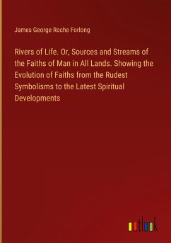 Rivers of Life. Or, Sources and Streams of the Faiths of Man in All Lands. Showing the Evolution of Faiths from the Rudest Symbolisms to the Latest Spiritual Developments