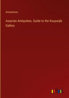 Assyrian Antiquities. Guide to the Kouyunjik Gallery