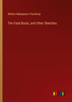 The Fatal Boots, and Other Sketches - Thackeray, William Makepeace