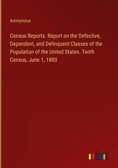 Census Reports. Report on the Defective, Dependent, and Delinquent Classes of the Population of the United States. Tenth Census, June 1, 1880