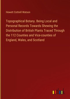 Topographical Botany. Being Local and Personal Records Towards Shewing the Distribution of British Plants Traced Through the 112 Counties and Vice-counties of England, Wales, and Scotland