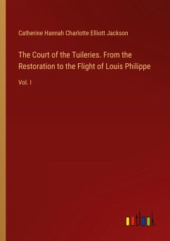 The Court of the Tuileries. From the Restoration to the Flight of Louis Philippe - Jackson, Catherine Hannah Charlotte Elliott