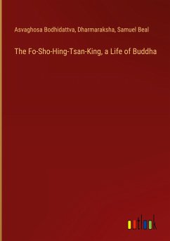 The Fo-Sho-Hing-Tsan-King, a Life of Buddha - Bodhidattva, Asvaghosa; Dharmaraksha; Beal, Samuel