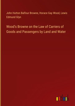 Wood's Browne on the Law of Carriers of Goods and Passengers by Land and Water - Browne, John Hutton Balfour; Wood, Horace Gay; Glyn, Lewis Edmund