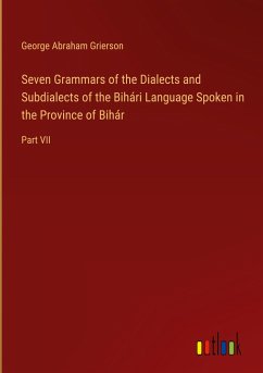 Seven Grammars of the Dialects and Subdialects of the Bihári Language Spoken in the Province of Bihár - Grierson, George Abraham