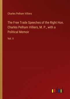 The Free Trade Speeches of the Right Hon. Charles Pelham Villiers, M. P., with a Political Memoir - Villiers, Charles Pelham