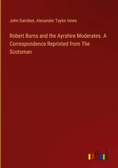 Robert Burns and the Ayrshire Moderates. A Correspondence Reprinted from The Scotsman - Gairdner, John; Innes, Alexander Taylor