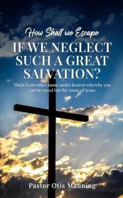 How Shall We Escape If We Neglect Such A Great Salvation? (eBook, ePUB) - Otis Manning, Pastor