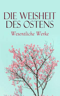 Die Weisheit des Ostens: Wesentliche Werke (eBook, ePUB) - Buddha, Siddhartha Gautama; Laotse; Konfuzius; Mallanaga, Vatsyayana; Mohammed, Prophet; Tagore, Rabindranath; Rumi, Dschalal ad-Din Muhammad; Chayyām, Omar